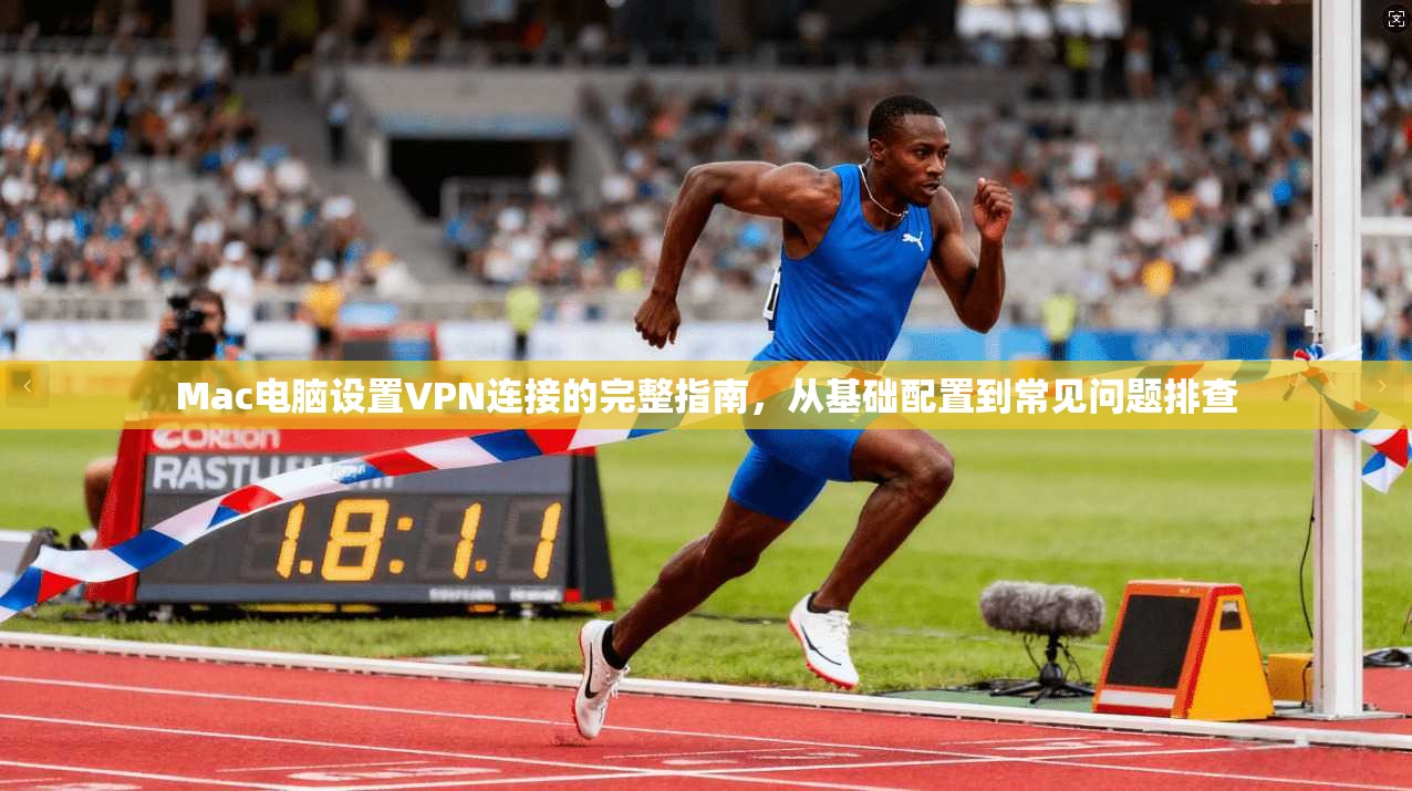 Mac电脑设置VPN连接的完整指南,从基础配置到常见问题排查 Mac电脑设置VPN连接的完整指南,从基础配置到常见问题排查