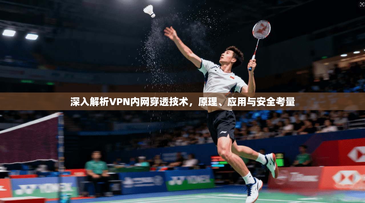 深入解析VPN内网穿透技术,原理、应用与安全考量 深入解析VPN内网穿透技术,原理、应用与安全考量