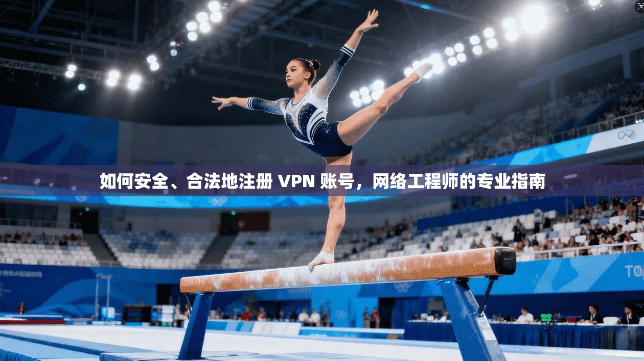 如何安全、合法地注册 VPN 账号,网络工程师的专业指南 如何安全、合法地注册 VPN 账号,网络工程师的专业指南