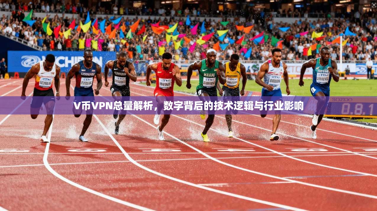 V币VPN总量解析,数字背后的技术逻辑与行业影响 V币VPN总量解析,数字背后的技术逻辑与行业影响