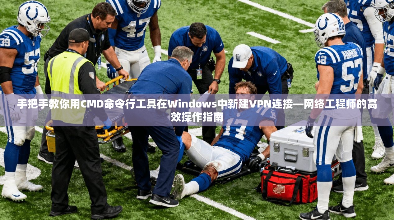 手把手教你用CMD命令行工具在Windows中新建VPN连接—网络工程师的高效操作指南 手把手教你用CMD命令行工具在Windows中新建VPN连接—网络工程师的高效操作指南