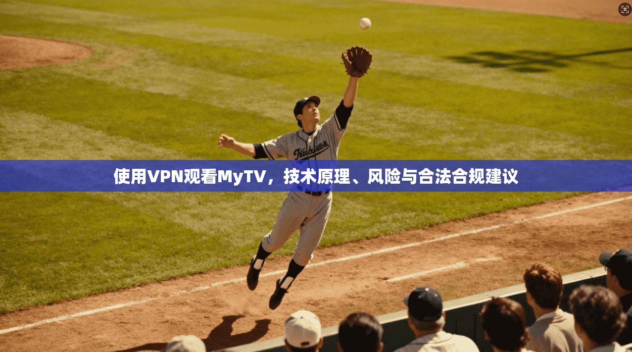 使用VPN观看MyTV,技术原理、风险与合法合规建议 使用VPN观看MyTV,技术原理、风险与合法合规建议