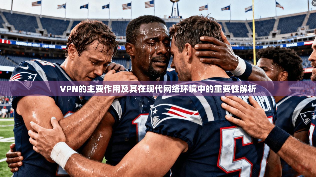 VPN的主要作用及其在现代网络环境中的重要性解析 VPN的主要作用及其在现代网络环境中的重要性解析