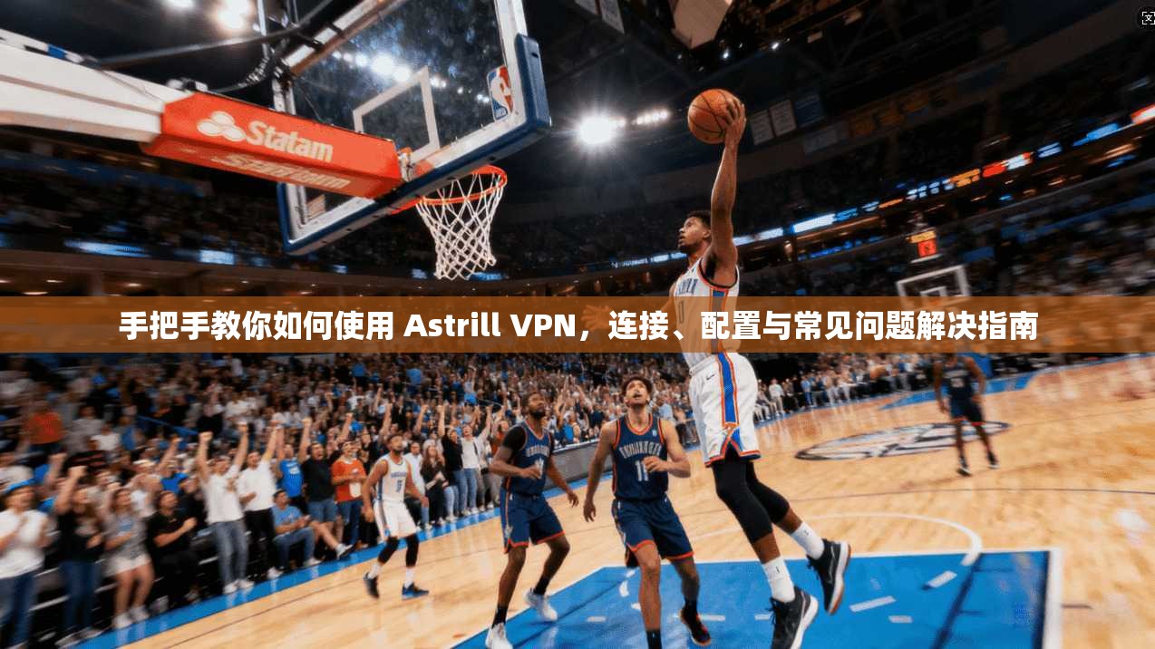 手把手教你如何使用 Astrill VPN,连接、配置与常见问题解决指南 手把手教你如何使用 Astrill VPN,连接、配置与常见问题解决指南