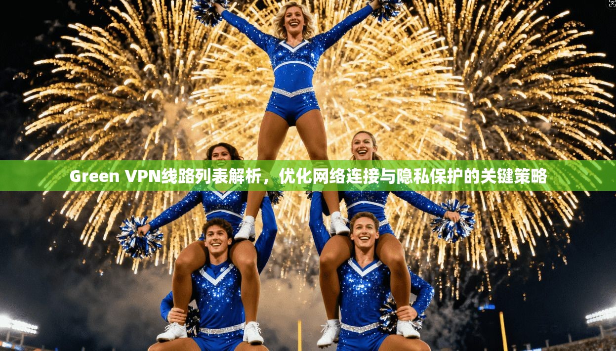 Green VPN线路列表解析,优化网络连接与隐私保护的关键策略 Green VPN线路列表解析,优化网络连接与隐私保护的关键策略