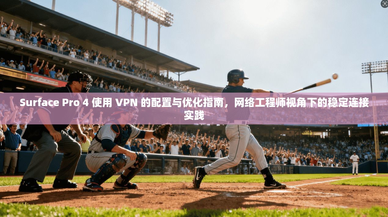 Surface Pro 4 使用 VPN 的配置与优化指南,网络工程师视角下的稳定连接实践 Surface Pro 4 使用 VPN 的配置与优化指南,网络工程师视角下的稳定连接实践