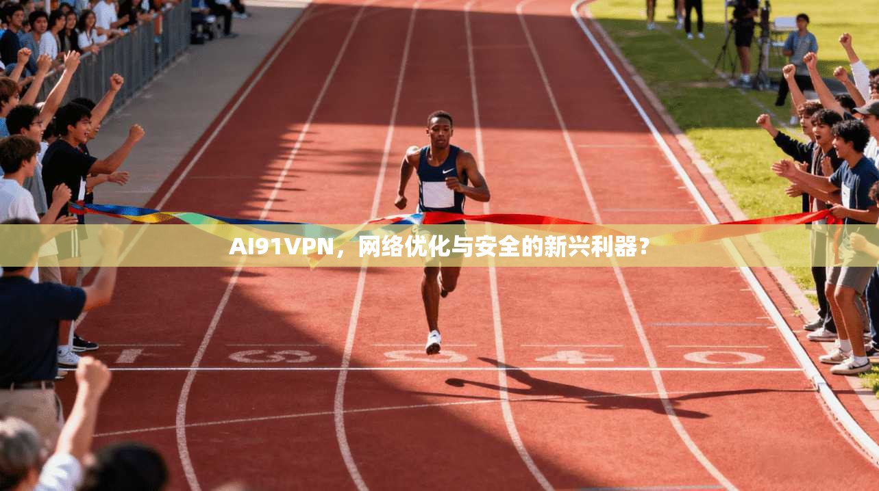 AI91VPN,网络优化与安全的新兴利器? AI91VPN,网络优化与安全的新兴利器?