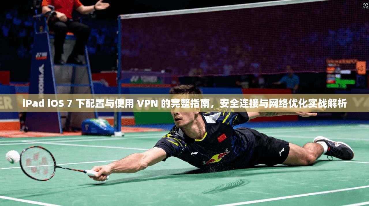iPad iOS 7 下配置与使用 VPN 的完整指南,安全连接与网络优化实战解析 iPad iOS 7 下配置与使用 VPN 的完整指南,安全连接与网络优化实战解析
