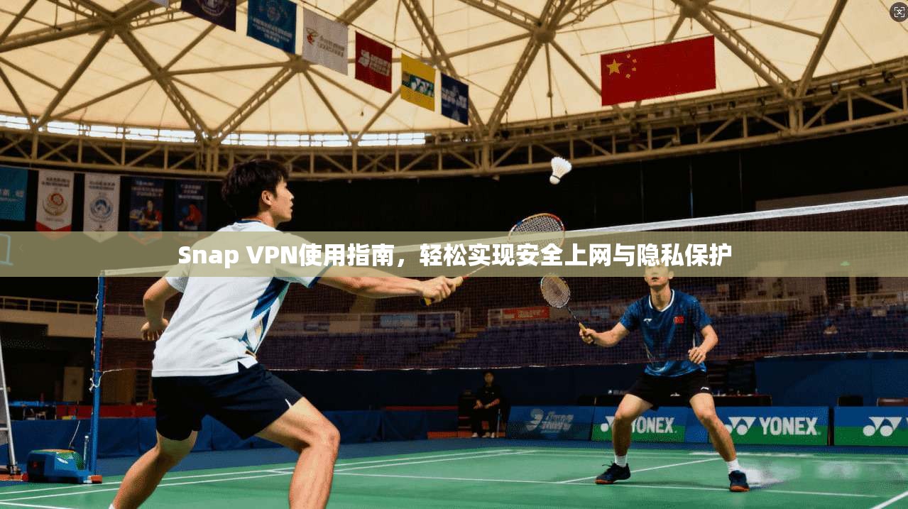 Snap VPN使用指南，轻松实现安全上网与隐私保护