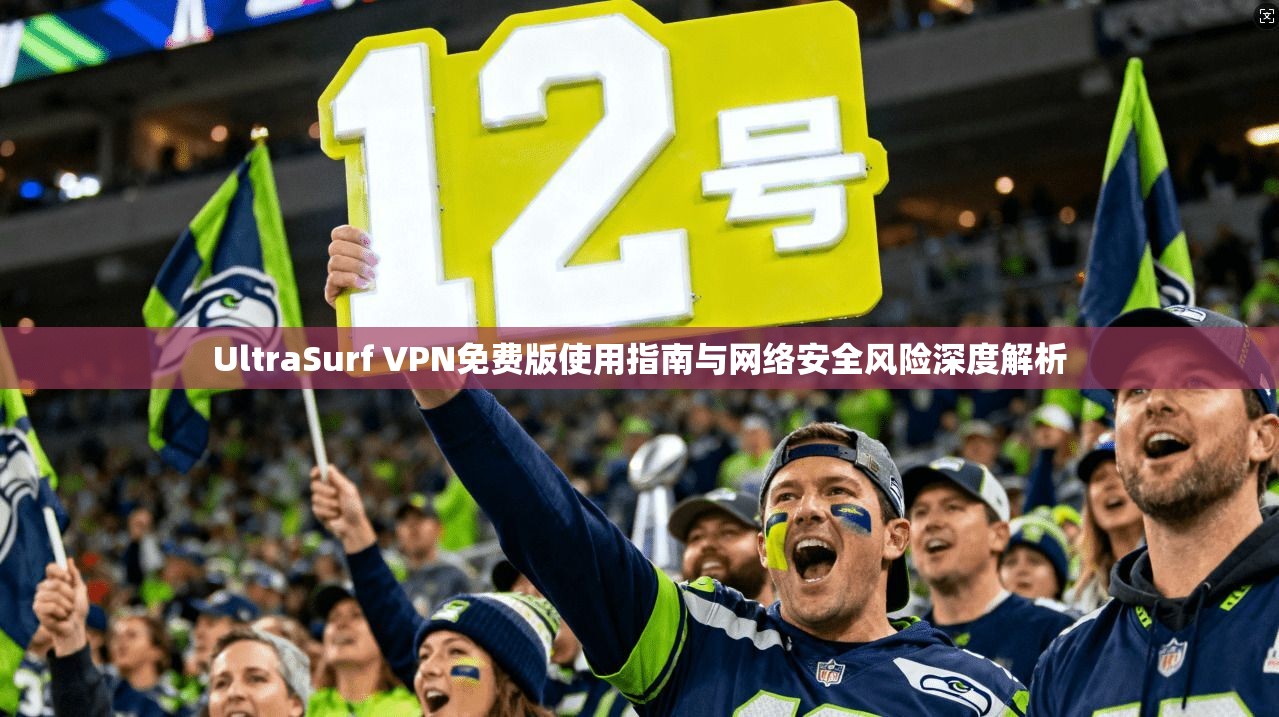 UltraSurf VPN免费版使用指南与网络安全风险深度解析 UltraSurf VPN免费版使用指南与网络安全风险深度解析