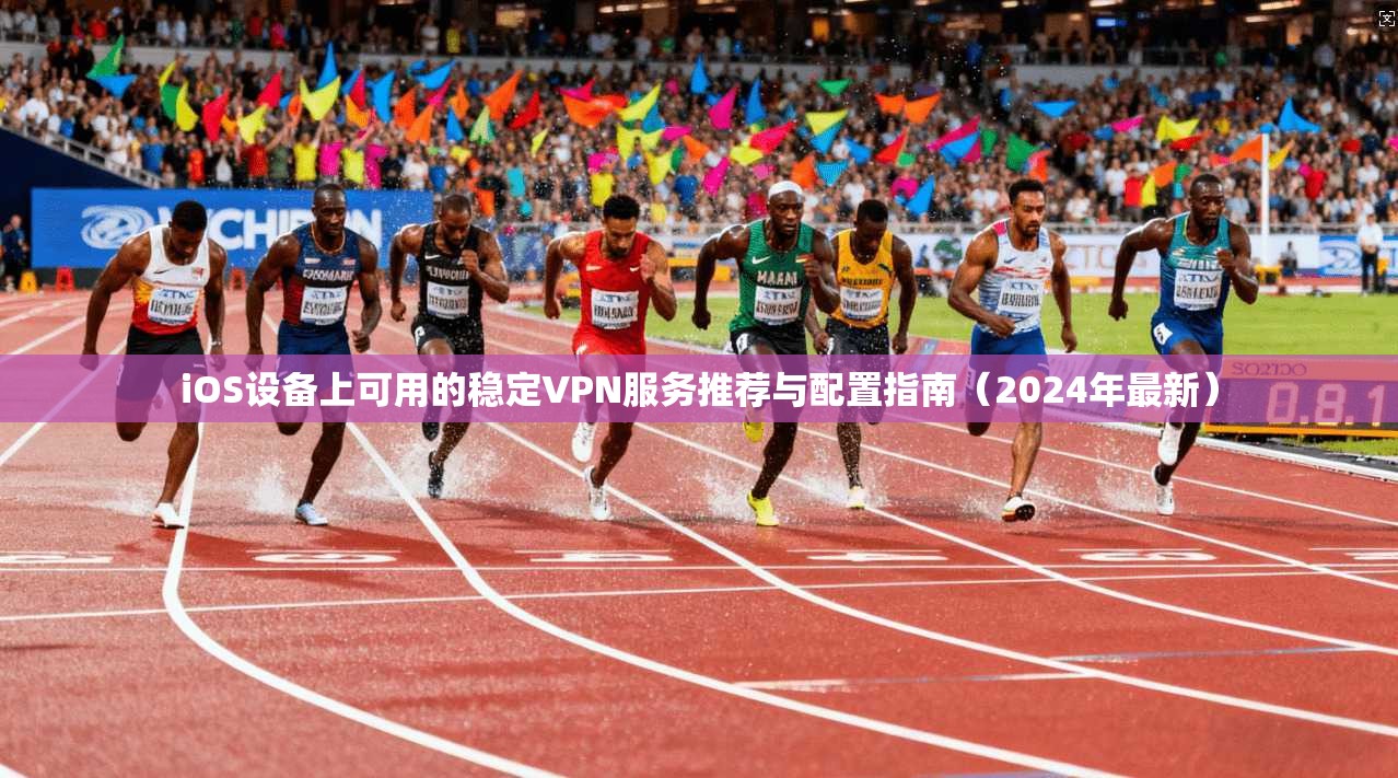 iOS设备上可用的稳定VPN服务推荐与配置指南(2024年最新) iOS设备上可用的稳定VPN服务推荐与配置指南(2024年最新)