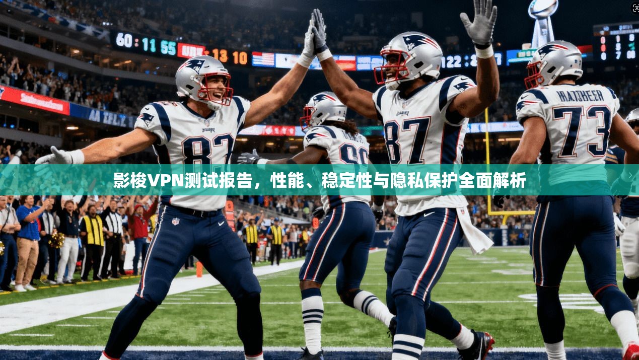 影梭VPN测试报告,性能、稳定性与隐私保护全面解析 影梭VPN测试报告,性能、稳定性与隐私保护全面解析