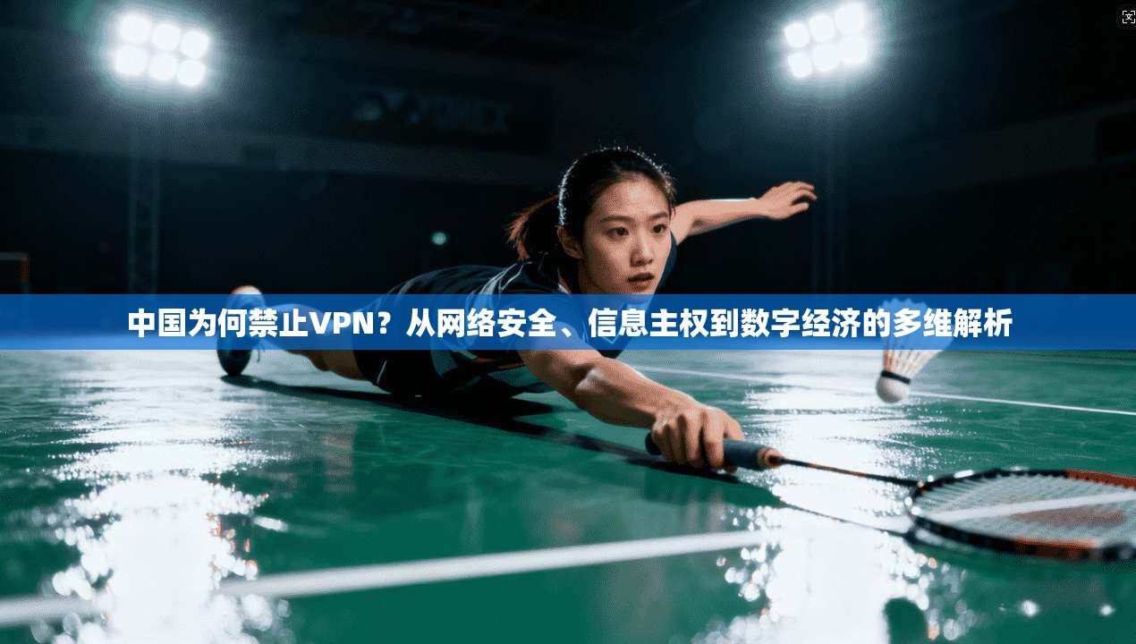 中国为何禁止VPN?从网络安全、信息主权到数字经济的多维解析 中国为何禁止VPN?从网络安全、信息主权到数字经济的多维解析