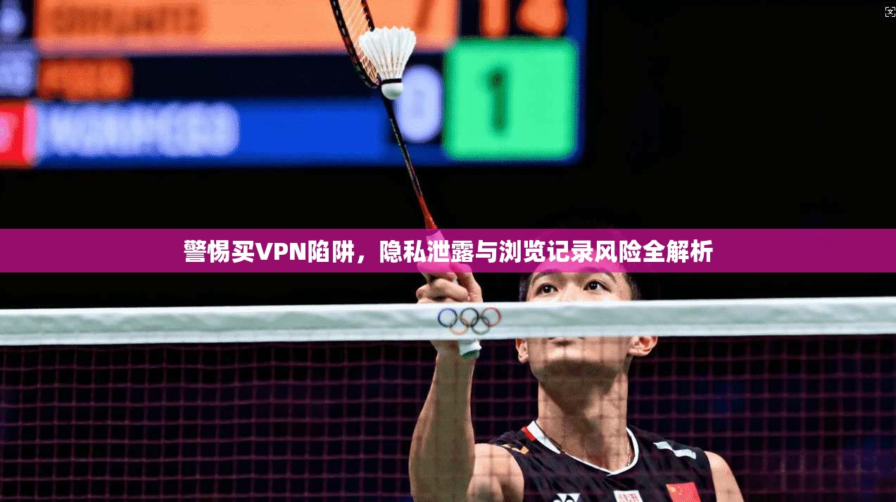 警惕买VPN陷阱，隐私泄露与浏览记录风险全解析