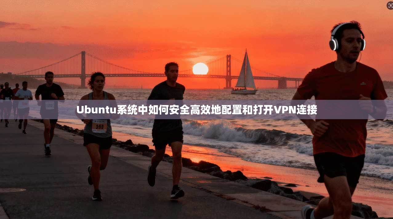 Ubuntu系统中如何安全高效地配置和打开VPN连接 Ubuntu系统中如何安全高效地配置和打开VPN连接