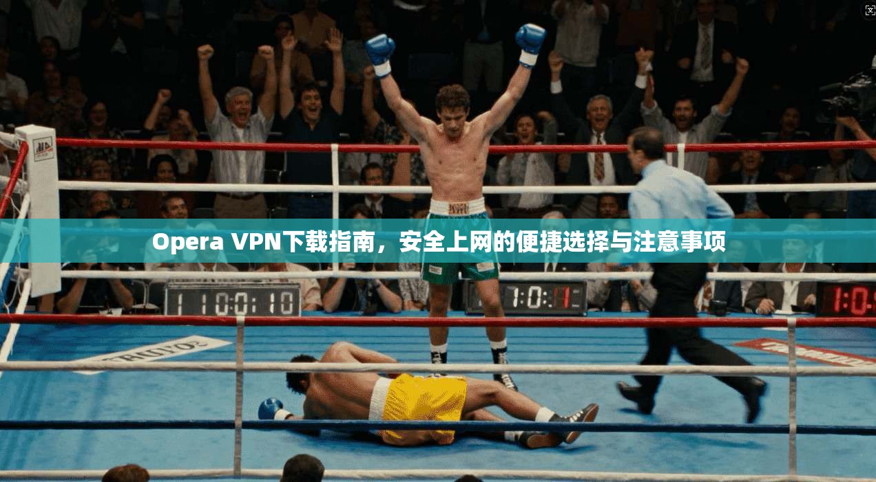 Opera VPN下载指南,安全上网的便捷选择与注意事项 Opera VPN下载指南,安全上网的便捷选择与注意事项