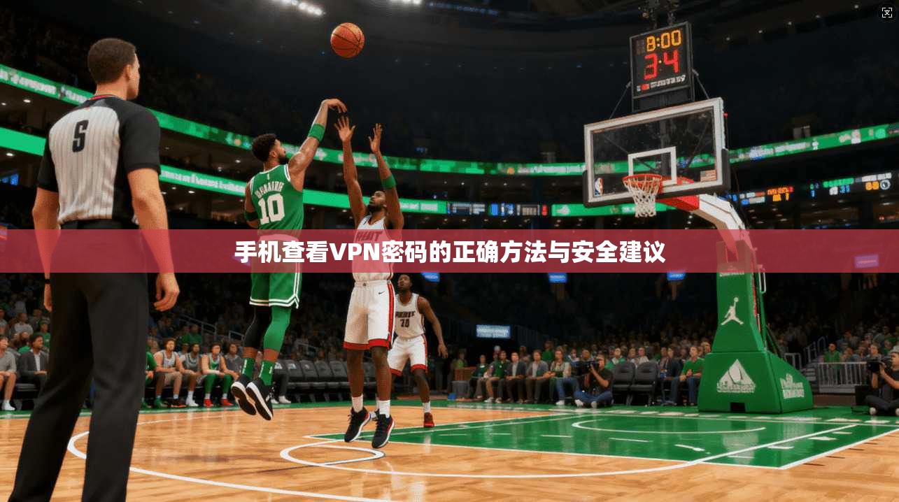 手机查看VPN密码的正确方法与安全建议 手机查看VPN密码的正确方法与安全建议