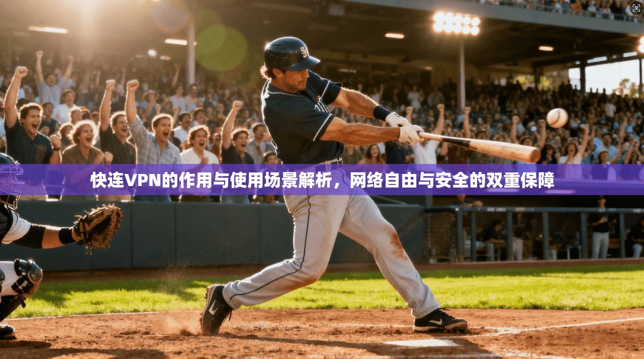 快连VPN的作用与使用场景解析，网络自由与安全的双重保障