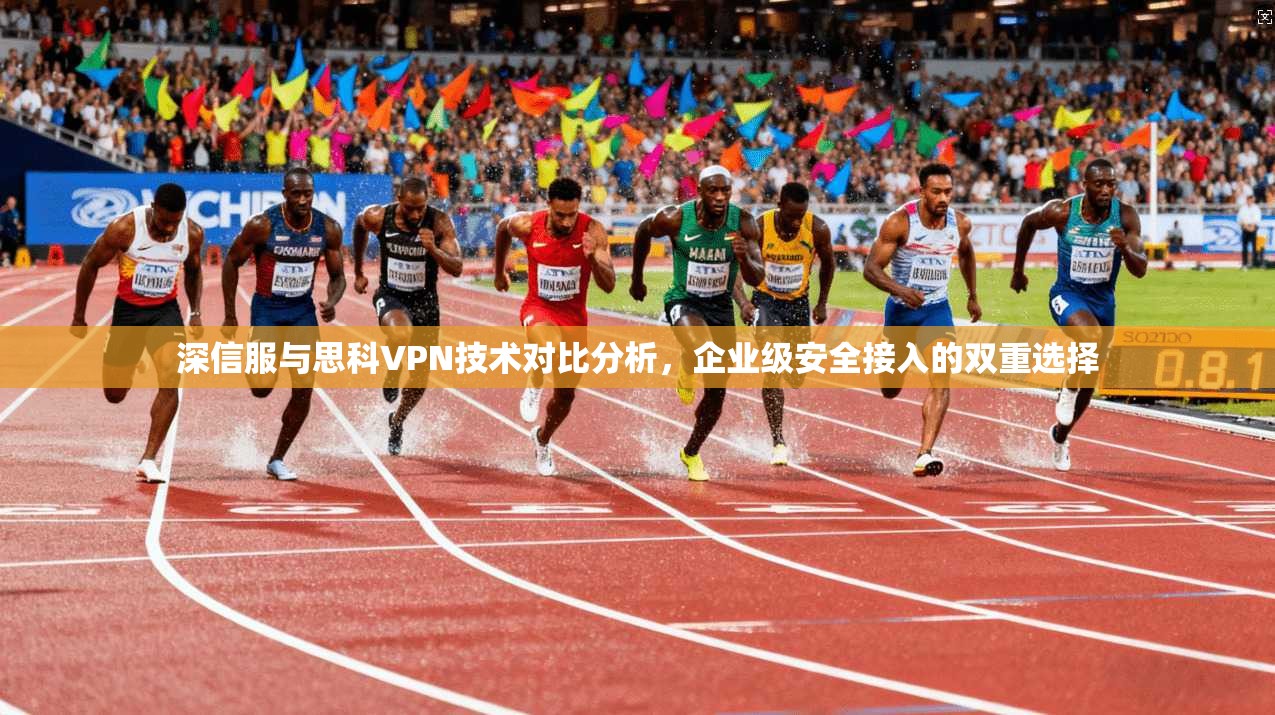 深信服与思科VPN技术对比分析,企业级安全接入的双重选择 深信服与思科VPN技术对比分析,企业级安全接入的双重选择