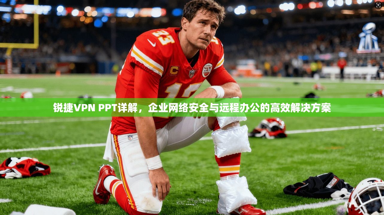 锐捷VPN PPT详解，企业网络安全与远程办公的高效解决方案