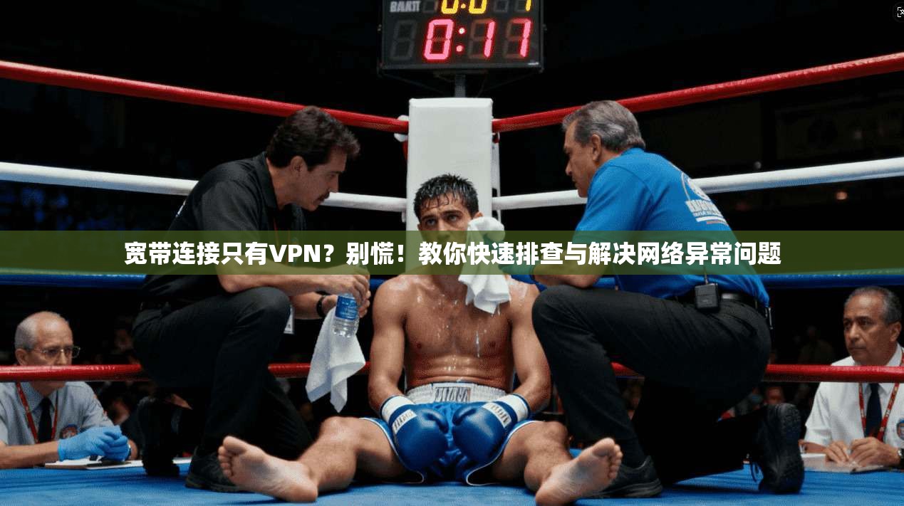 宽带连接只有VPN?别慌!教你快速排查与解决网络异常问题 宽带连接只有VPN?别慌!教你快速排查与解决网络异常问题