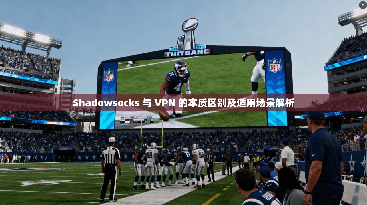 Shadowsocks 与 VPN 的本质区别及适用场景解析 Shadowsocks 与 VPN 的本质区别及适用场景解析