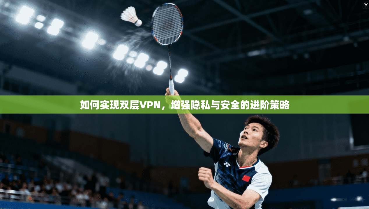 如何实现双层VPN，增强隐私与安全的进阶策略