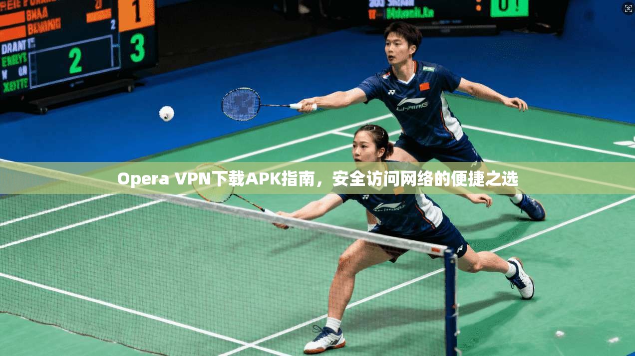 Opera VPN下载APK指南，安全访问网络的便捷之选