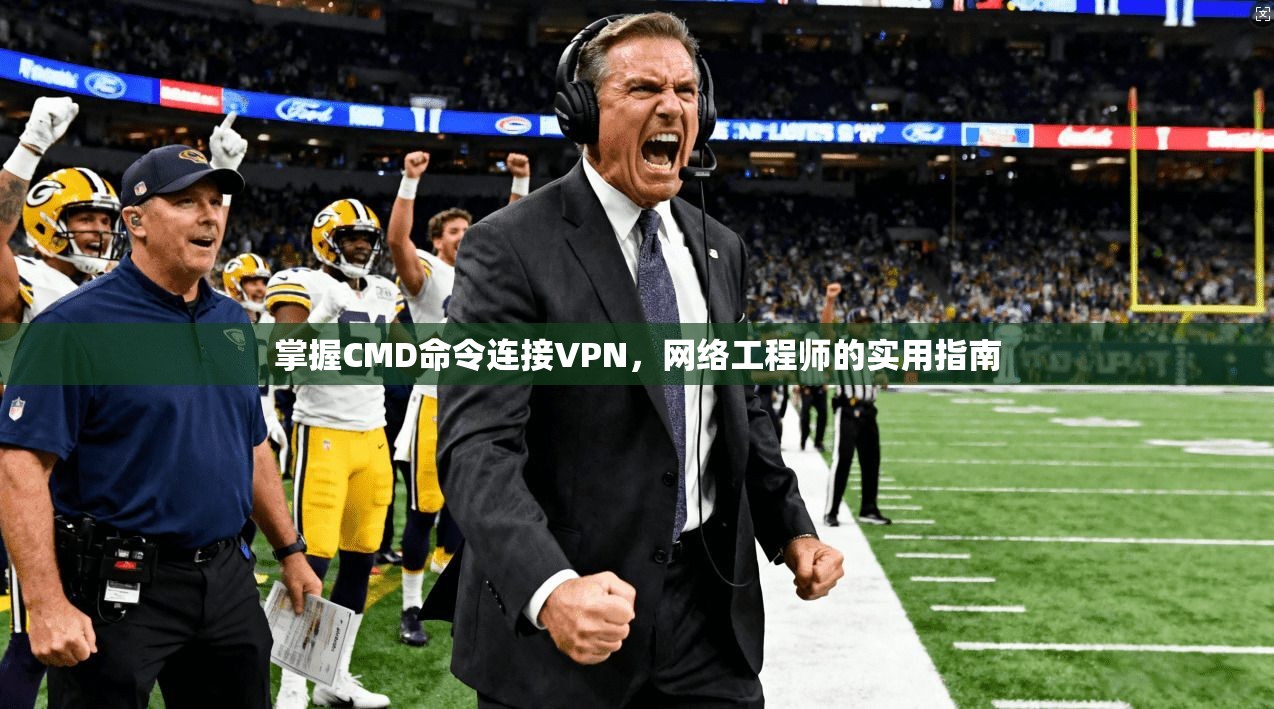 掌握CMD命令连接VPN,网络工程师的实用指南 掌握CMD命令连接VPN,网络工程师的实用指南