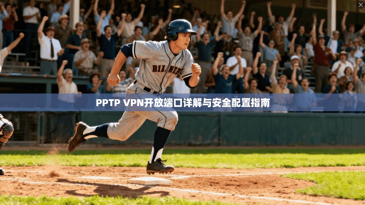 PPTP VPN开放端口详解与安全配置指南 PPTP VPN开放端口详解与安全配置指南