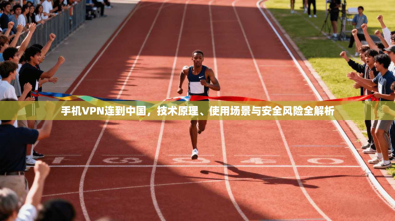 手机VPN连到中国，技术原理、使用场景与安全风险全解析