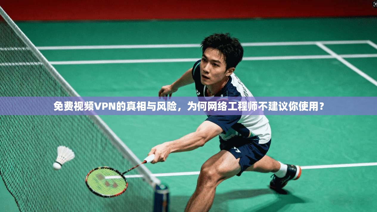 免费视频VPN的真相与风险,为何网络工程师不建议你使用? 免费视频VPN的真相与风险,为何网络工程师不建议你使用?