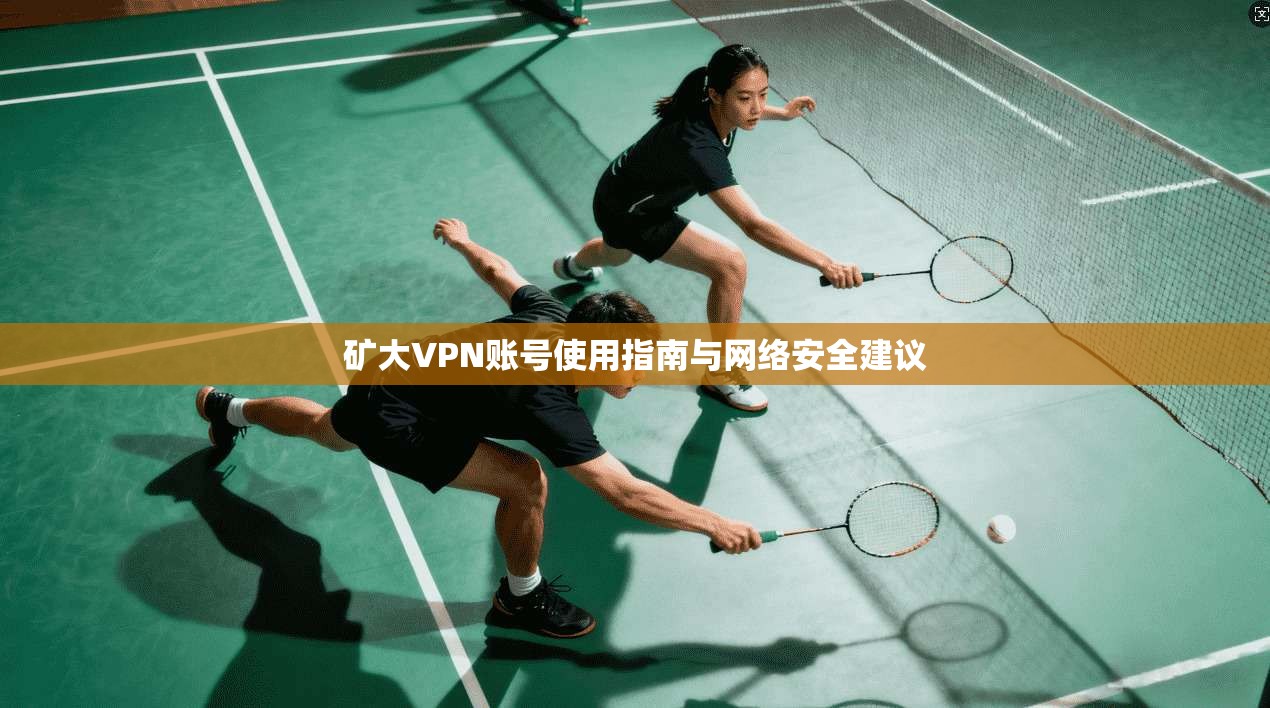 矿大VPN账号使用指南与网络安全建议 矿大VPN账号使用指南与网络安全建议