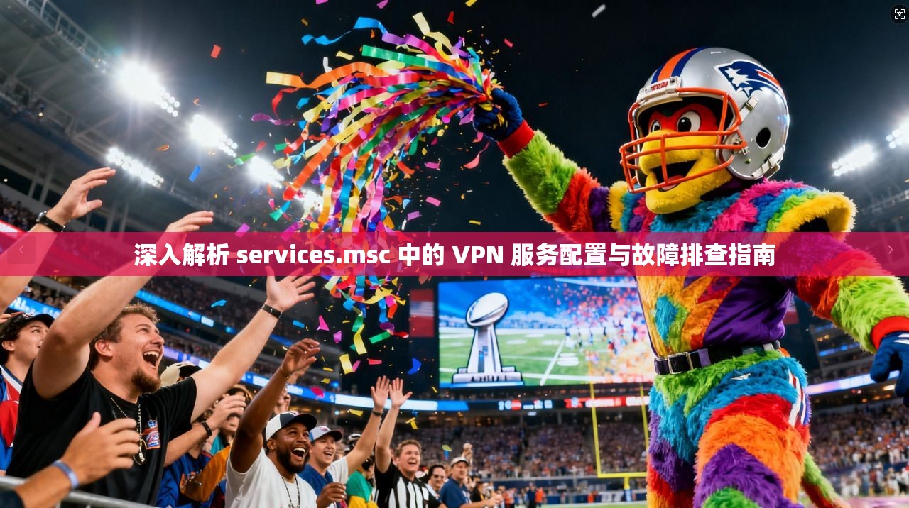 深入解析 services.msc 中的 VPN 服务配置与故障排查指南