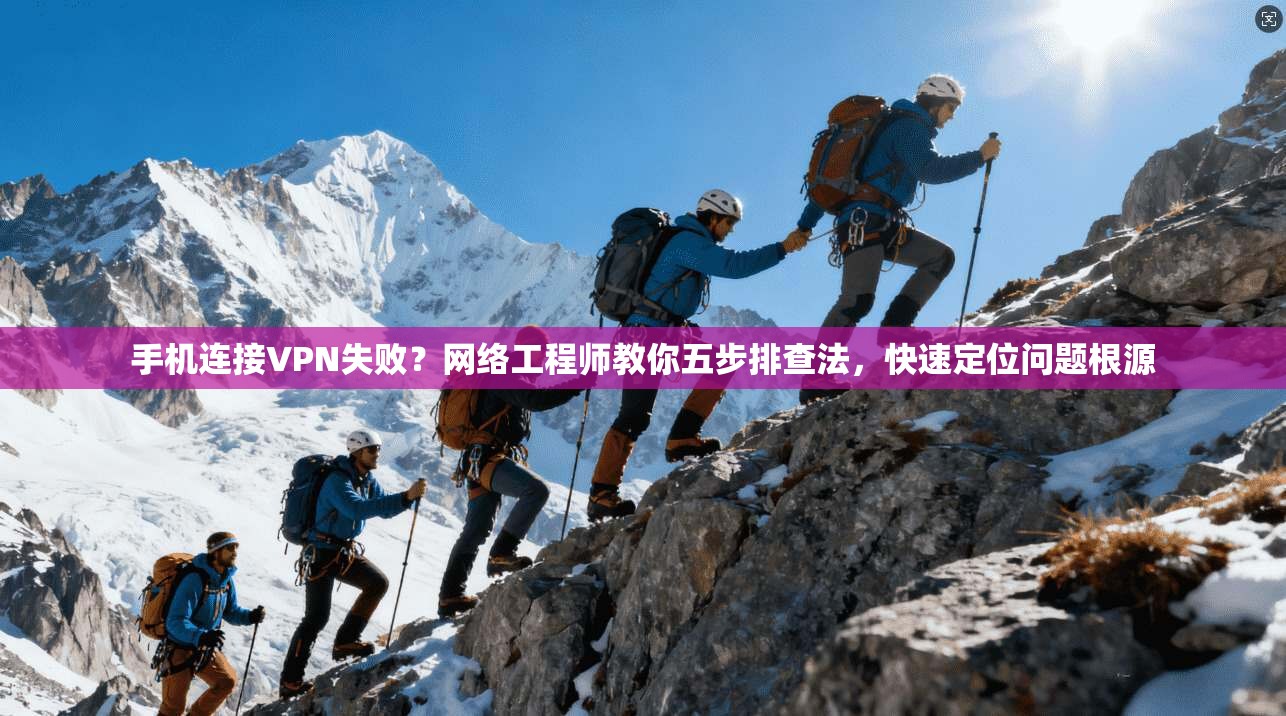 手机连接VPN失败？网络工程师教你五步排查法，快速定位问题根源