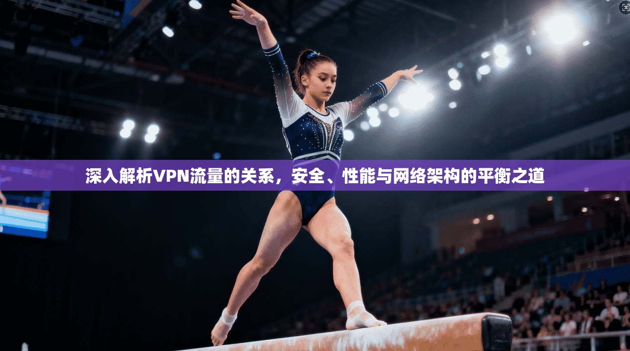 深入解析VPN流量的关系,安全、性能与网络架构的平衡之道 深入解析VPN流量的关系,安全、性能与网络架构的平衡之道