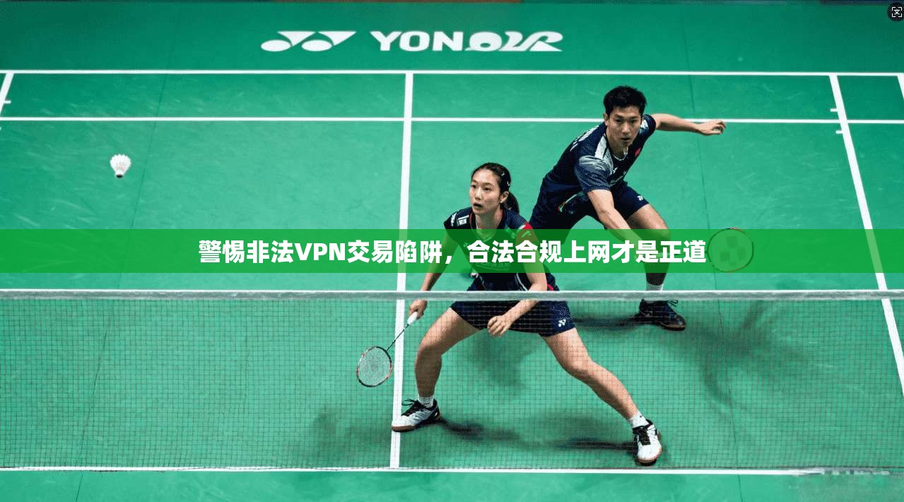 警惕非法VPN交易陷阱，合法合规上网才是正道