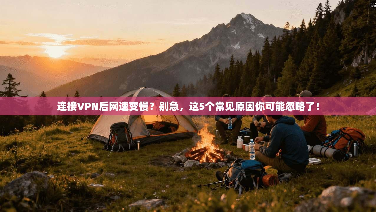 连接VPN后网速变慢?别急,这5个常见原因你可能忽略了! 连接VPN后网速变慢?别急,这5个常见原因你可能忽略了!