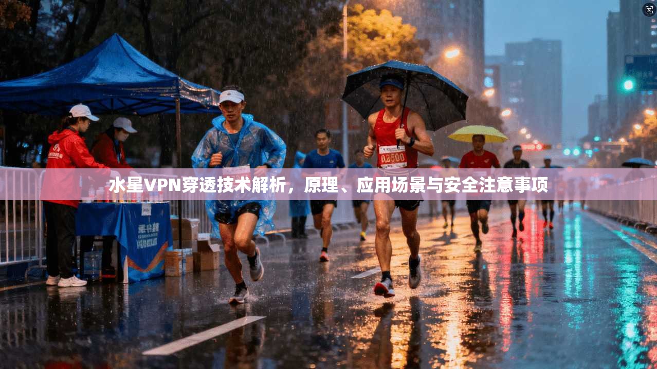 水星VPN穿透技术解析，原理、应用场景与安全注意事项