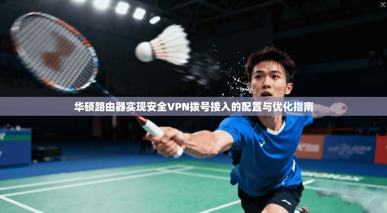 华硕路由器实现安全VPN拨号接入的配置与优化指南