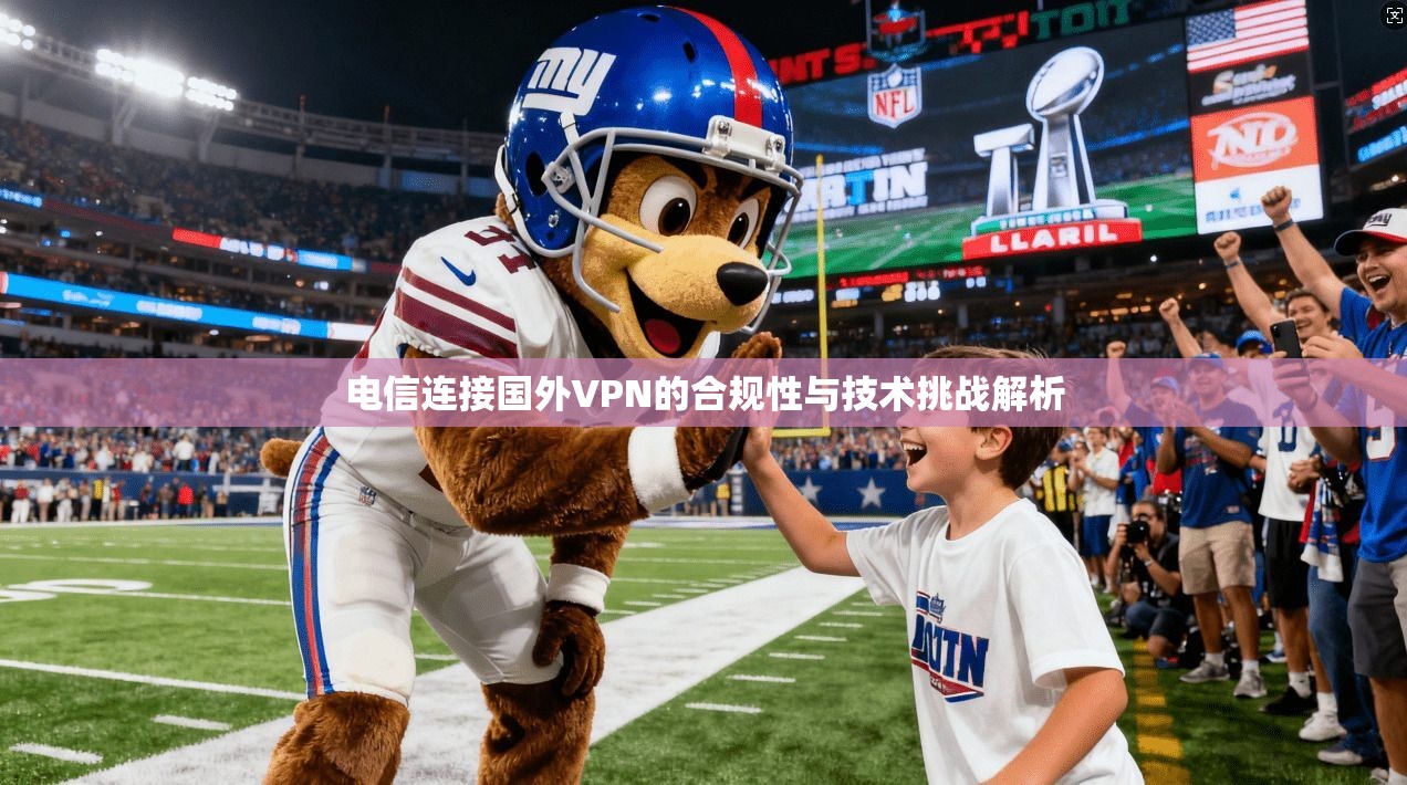 电信连接国外VPN的合规性与技术挑战解析