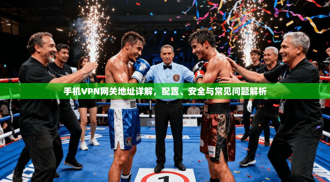 手机VPN网关地址详解，配置、安全与常见问题解析