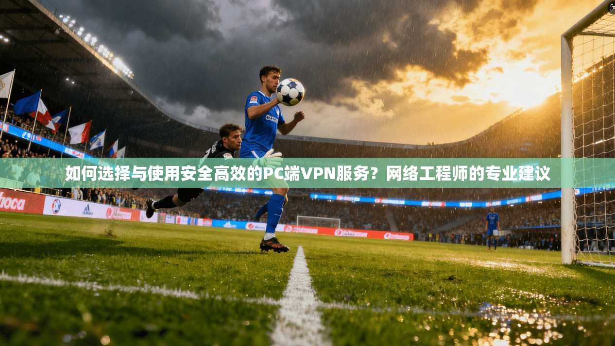 如何选择与使用安全高效的PC端VPN服务?网络工程师的专业建议 如何选择与使用安全高效的PC端VPN服务?网络工程师的专业建议