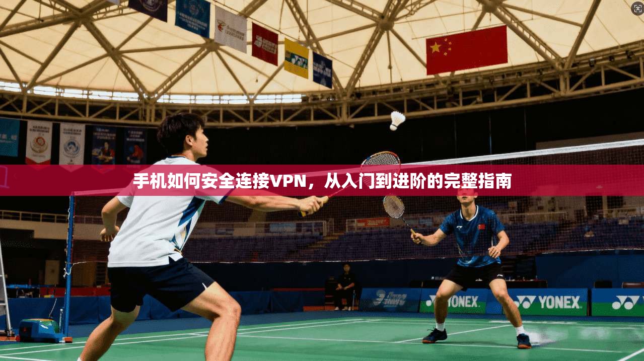 手机如何安全连接VPN，从入门到进阶的完整指南