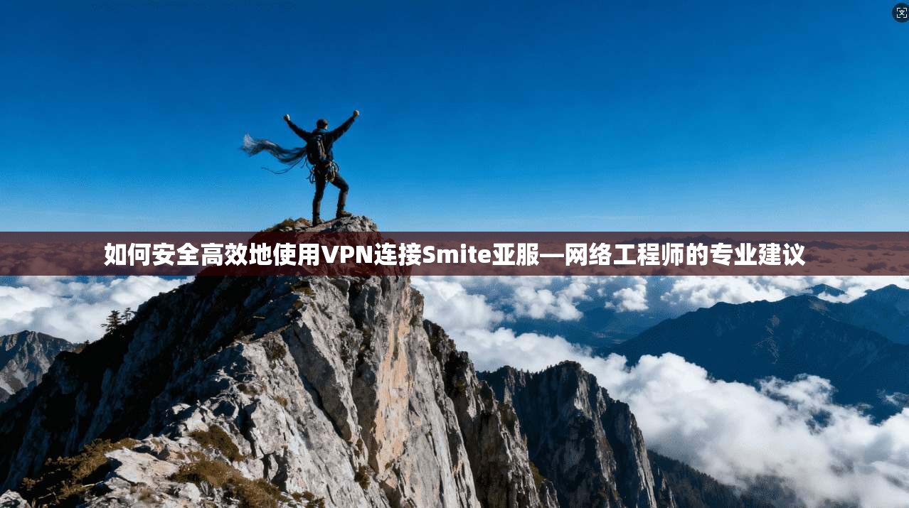 如何安全高效地使用VPN连接Smite亚服—网络工程师的专业建议 如何安全高效地使用VPN连接Smite亚服—网络工程师的专业建议