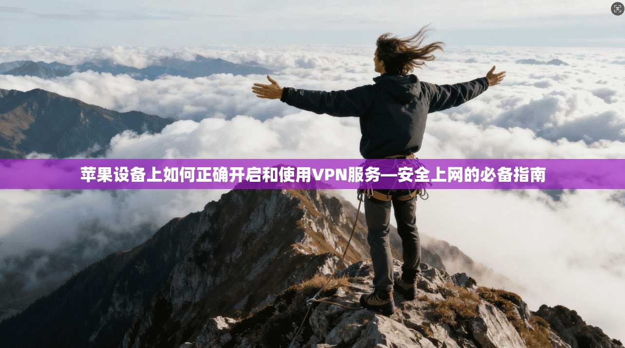 苹果设备上如何正确开启和使用VPN服务—安全上网的必备指南 苹果设备上如何正确开启和使用VPN服务—安全上网的必备指南