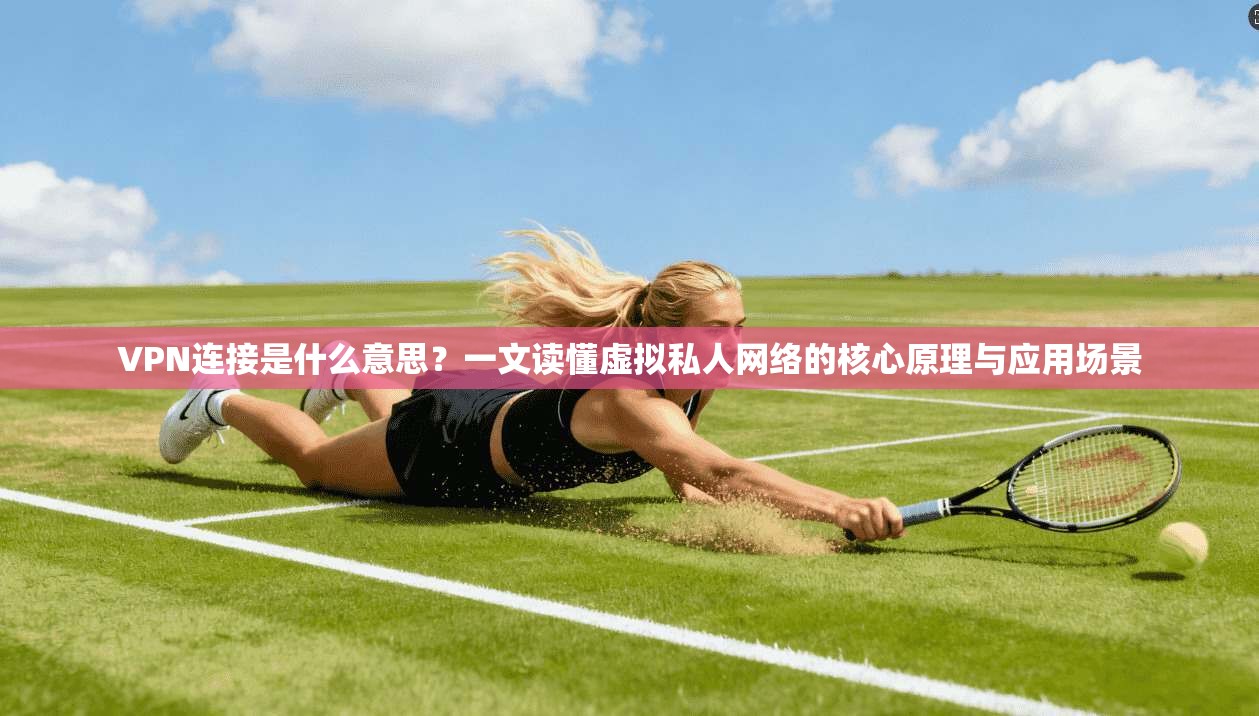 VPN连接是什么意思?一文读懂虚拟私人网络的核心原理与应用场景 VPN连接是什么意思?一文读懂虚拟私人网络的核心原理与应用场景