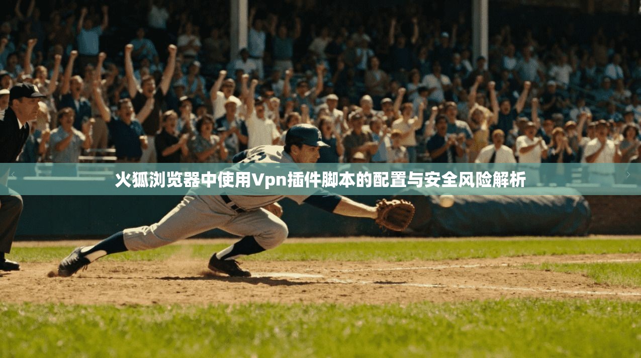 火狐浏览器中使用Vpn插件脚本的配置与安全风险解析 火狐浏览器中使用Vpn插件脚本的配置与安全风险解析