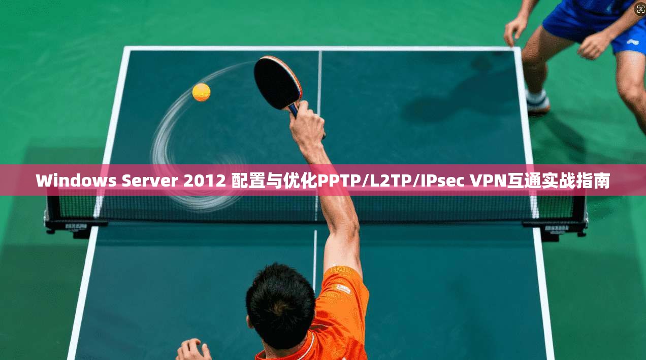 Windows Server 2012 配置与优化PPTP/L2TP/IPsec VPN互通实战指南 Windows Server 2012 配置与优化PPTP/L2TP/IPsec VPN互通实战指南