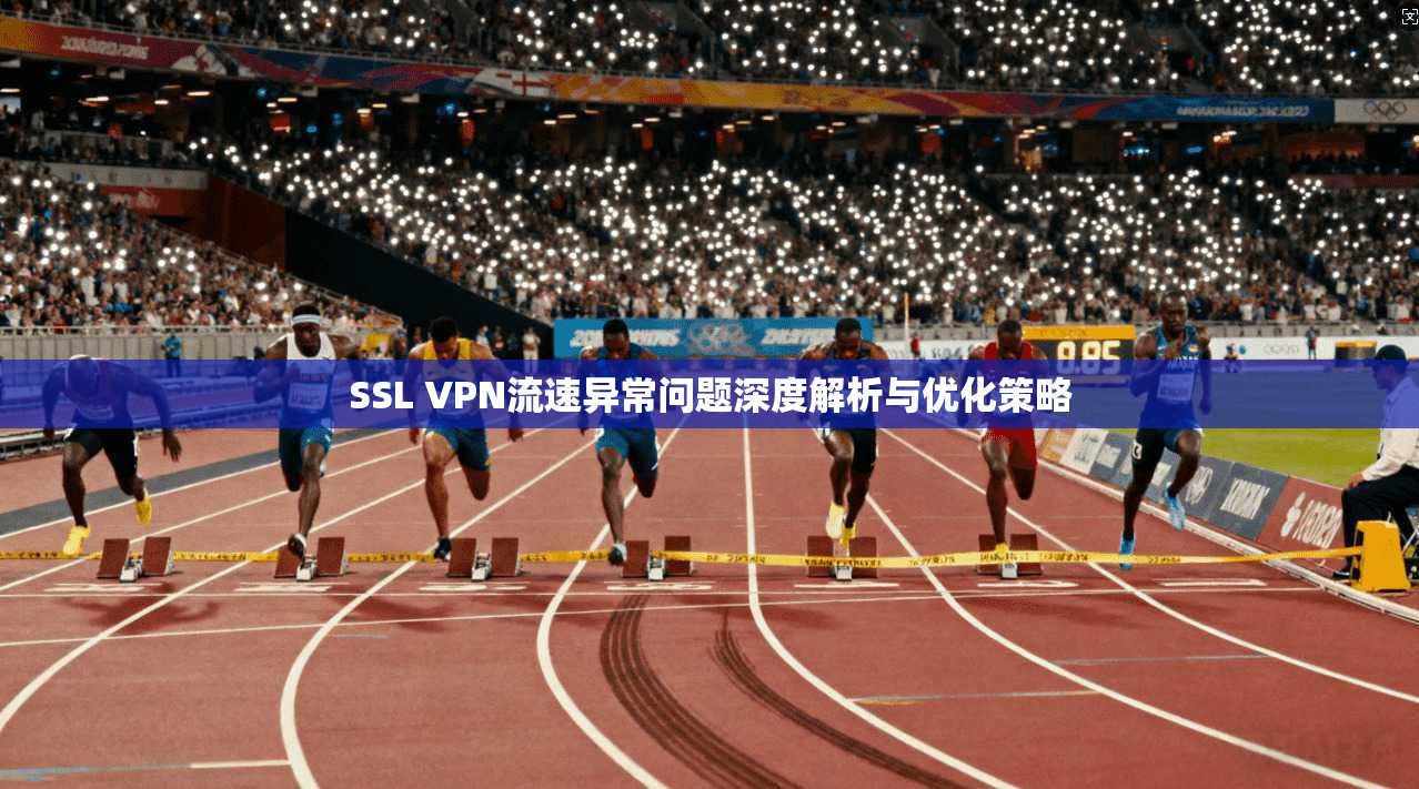 SSL VPN流速异常问题深度解析与优化策略 SSL VPN流速异常问题深度解析与优化策略